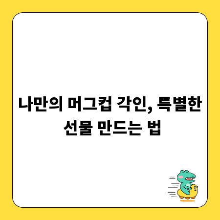나만의 머그컵 각인, 특별한 선물 만드는 법