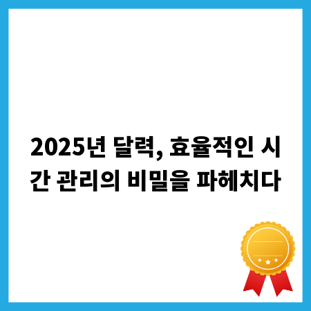 2025년 달력, 효율적인 시간 관리의 비밀을 파헤치다
