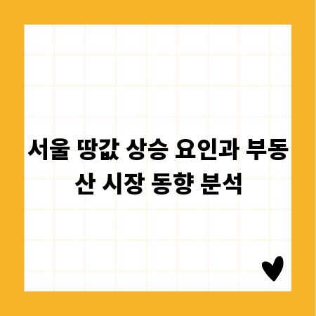 서울 땅값 상승 요인과 부동산 시장 동향 분석