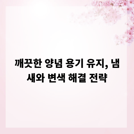 깨끗한 양념 용기 유지, 냄새와 변색 해결 전략