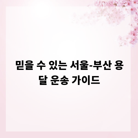 믿을 수 있는 서울-부산 용달 운송 가이드