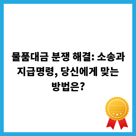 물품대금 분쟁 해결: 소송과 지급명령, 당신에게 맞는 방법은?