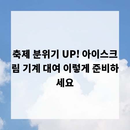 축제 분위기 UP! 아이스크림 기계 대여 이렇게 준비하세요