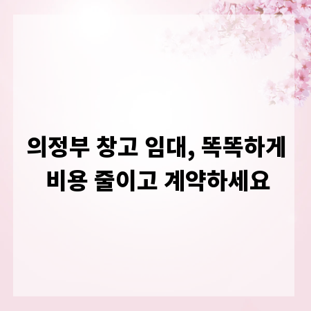 의정부 창고 임대, 똑똑하게 비용 줄이고 계약하세요
