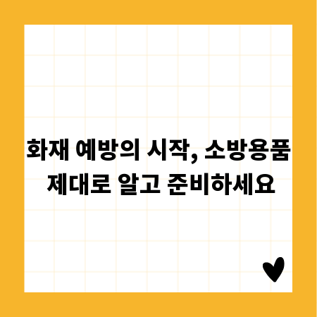 화재 예방의 시작, 소방용품 제대로 알고 준비하세요