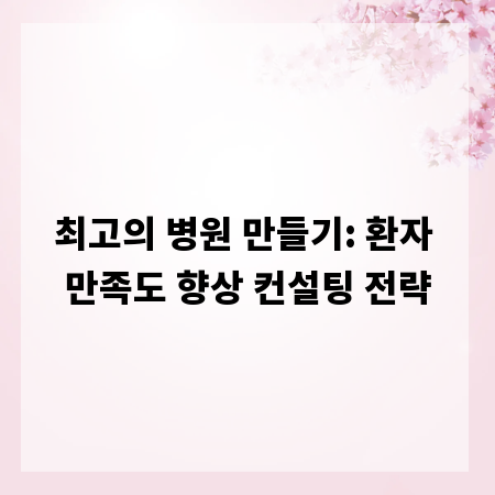 최고의 병원 만들기: 환자 만족도 향상 컨설팅 전략