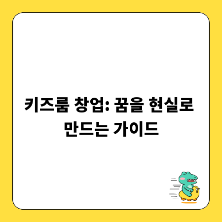 키즈룸 창업: 꿈을 현실로 만드는 가이드
