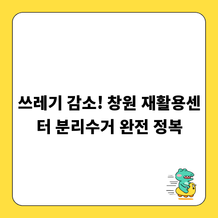 쓰레기 감소! 창원 재활용센터 분리수거 완전 정복