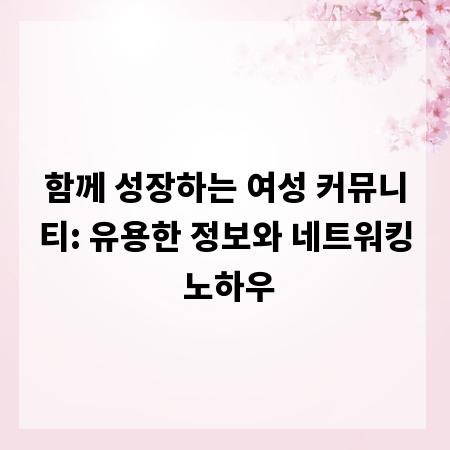함께 성장하는 여성 커뮤니티: 유용한 정보와 네트워킹 노하우