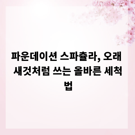 파운데이션 스파츌라, 오래 새것처럼 쓰는 올바른 세척법