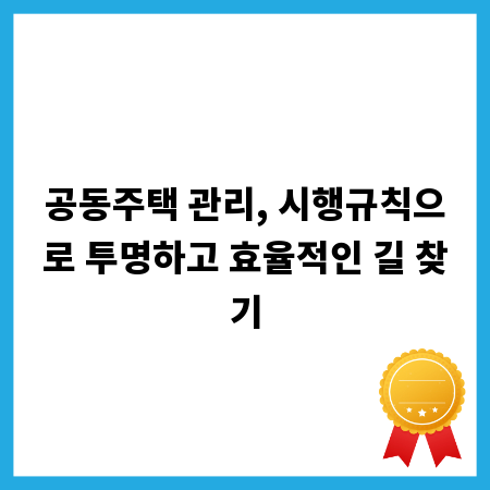 공동주택 관리, 시행규칙으로 투명하고 효율적인 길 찾기