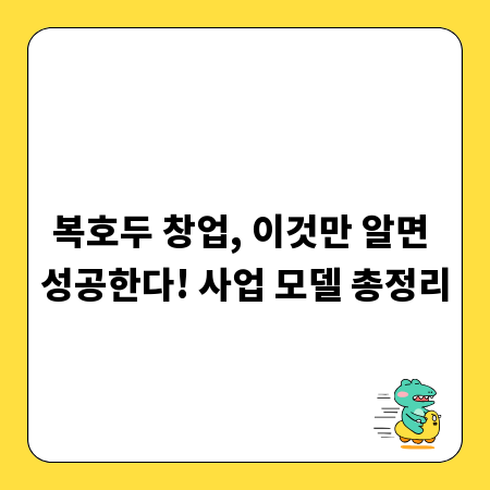 복호두 창업, 이것만 알면 성공한다! 사업 모델 총정리