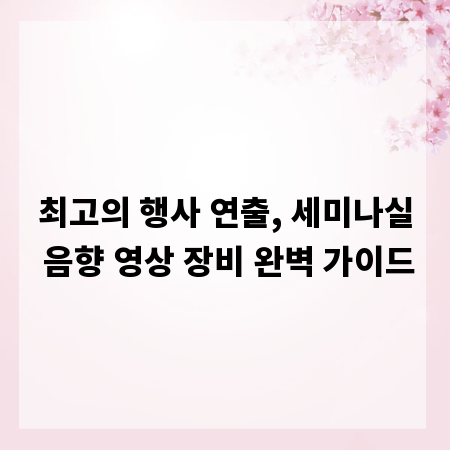 최고의 행사 연출, 세미나실 음향 영상 장비 완벽 가이드