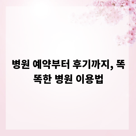 병원 예약부터 후기까지, 똑똑한 병원 이용법
