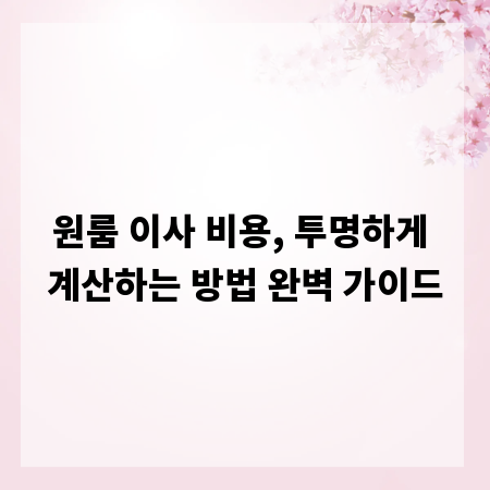 원룸 이사 비용, 투명하게 계산하는 방법 완벽 가이드