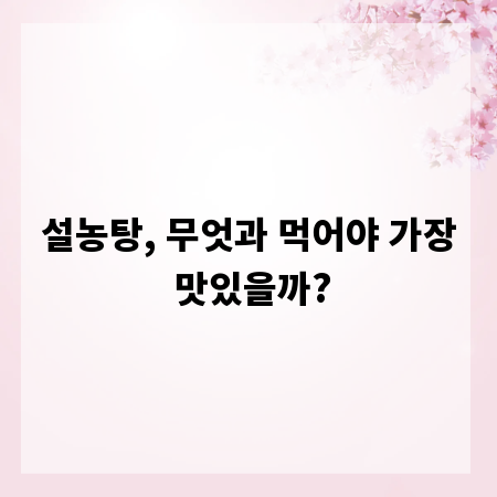 설농탕, 무엇과 먹어야 가장 맛있을까?