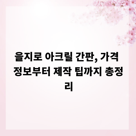 을지로 아크릴 간판, 가격 정보부터 제작 팁까지 총정리