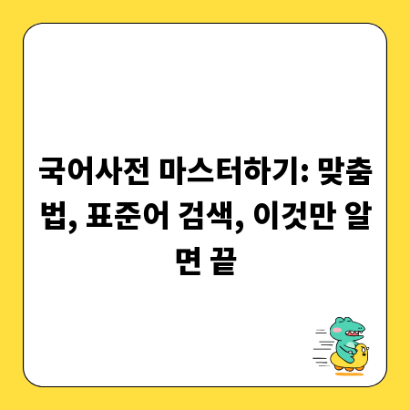 국어사전 마스터하기: 맞춤법, 표준어 검색, 이것만 알면 끝