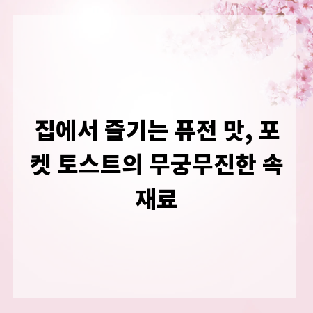 집에서 즐기는 퓨전 맛, 포켓 토스트의 무궁무진한 속재료