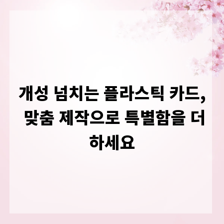 개성 넘치는 플라스틱 카드, 맞춤 제작으로 특별함을 더하세요