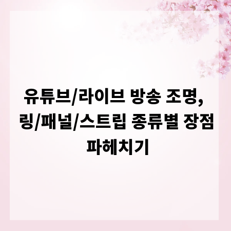 유튜브/라이브 방송 조명, 링/패널/스트립 종류별 장점 파헤치기