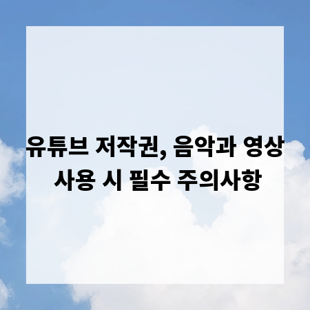 유튜브 저작권, 음악과 영상 사용 시 필수 주의사항