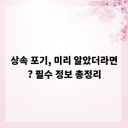 상속 포기, 미리 알았더라면? 필수 정보 총정리