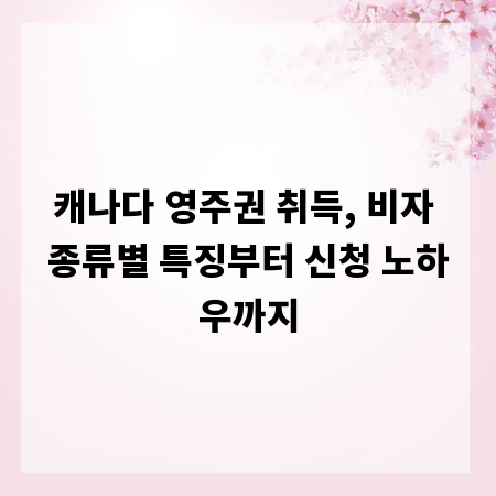 캐나다 영주권 취득, 비자 종류별 특징부터 신청 노하우까지