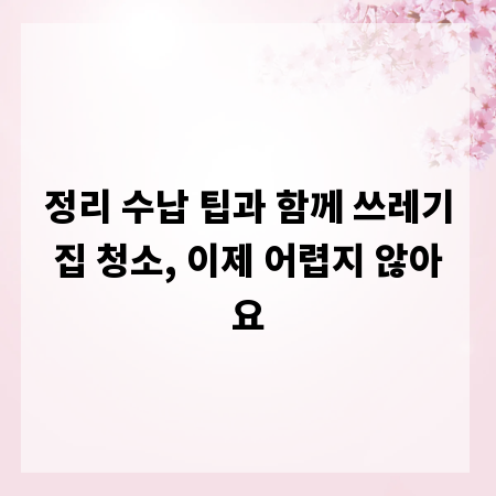 정리 수납 팁과 함께 쓰레기집 청소, 이제 어렵지 않아요