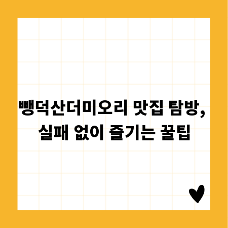 뺑덕산더미오리 맛집 탐방, 실패 없이 즐기는 꿀팁