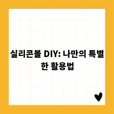 실리콘볼 DIY: 나만의 특별한 활용법