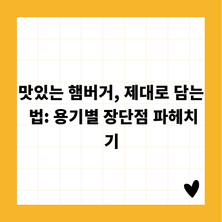 맛있는 햄버거, 제대로 담는 법: 용기별 장단점 파헤치기