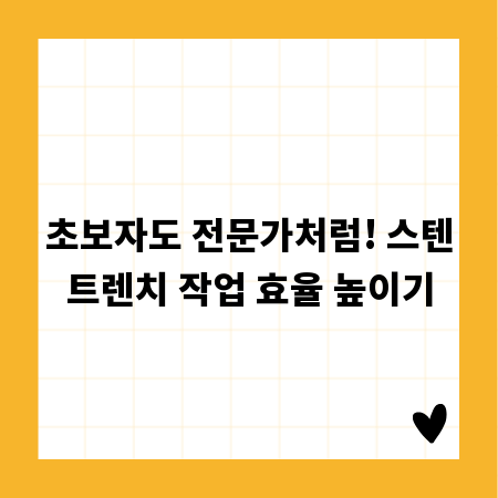 초보자도 전문가처럼! 스텐트렌치 작업 효율 높이기