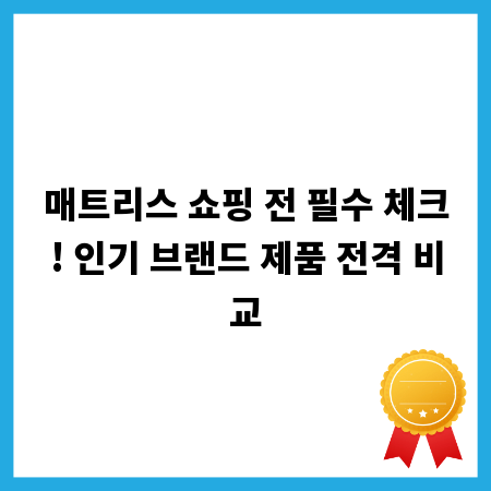 매트리스 쇼핑 전 필수 체크! 인기 브랜드 제품 전격 비교