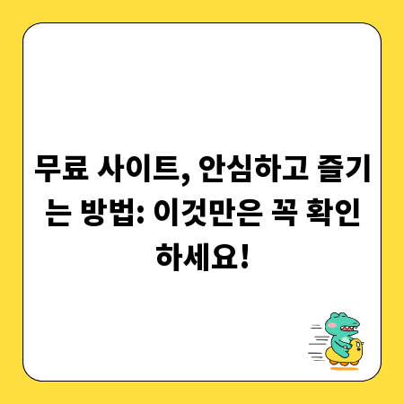 무료 사이트, 안심하고 즐기는 방법: 이것만은 꼭 확인하세요!