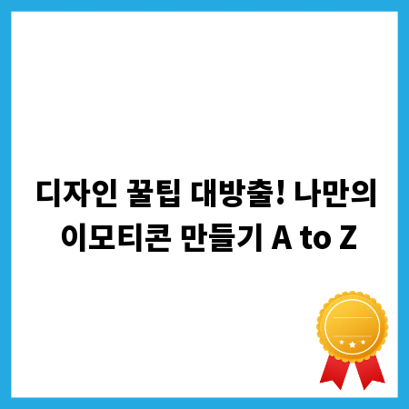 디자인 꿀팁 대방출! 나만의 이모티콘 만들기 A to Z