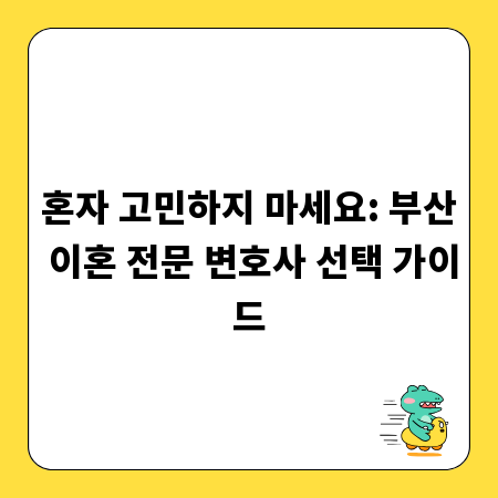 혼자 고민하지 마세요: 부산 이혼 전문 변호사 선택 가이드