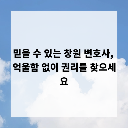 믿을 수 있는 창원 변호사, 억울함 없이 권리를 찾으세요