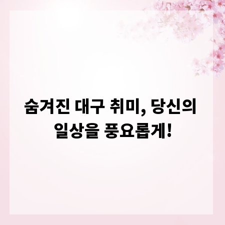 숨겨진 대구 취미, 당신의 일상을 풍요롭게!