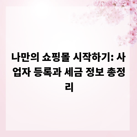 나만의 쇼핑몰 시작하기: 사업자 등록과 세금 정보 총정리