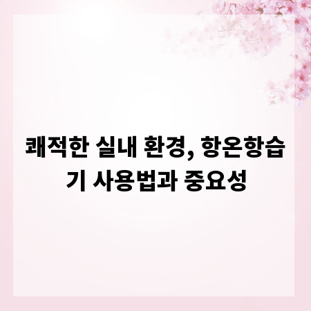 쾌적한 실내 환경, 항온항습기 사용법과 중요성