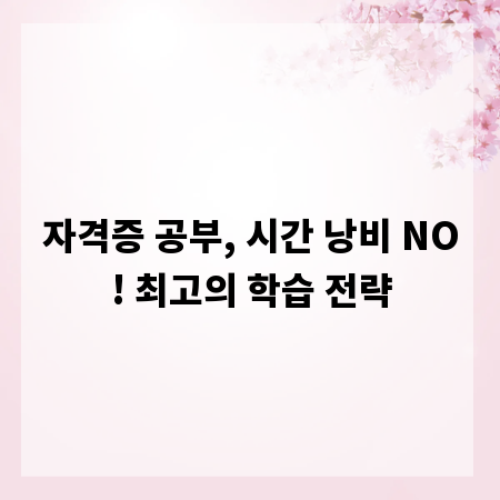 자격증 공부, 시간 낭비 NO! 최고의 학습 전략