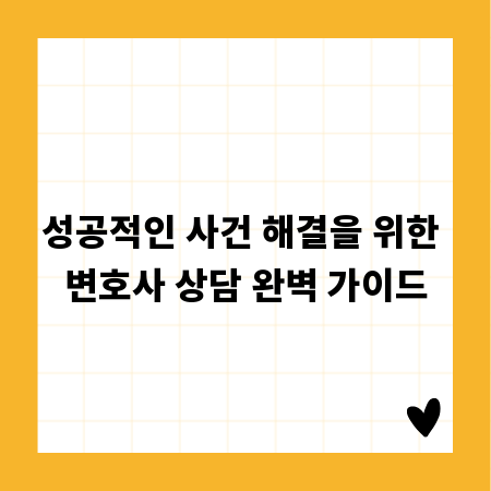 성공적인 사건 해결을 위한 변호사 상담 완벽 가이드