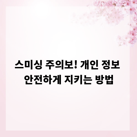 스미싱 주의보! 개인 정보 안전하게 지키는 방법