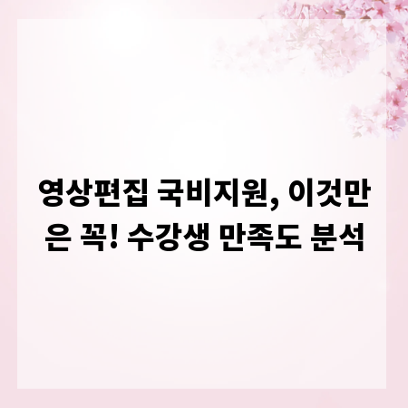 영상편집 국비지원, 이것만은 꼭! 수강생 만족도 분석