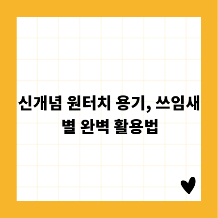 신개념 원터치 용기, 쓰임새별 완벽 활용법