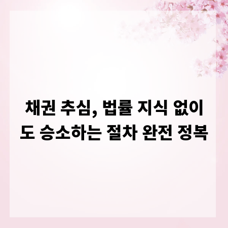 채권 추심, 법률 지식 없이도 승소하는 절차 완전 정복