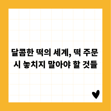 달콤한 떡의 세계, 떡 주문 시 놓치지 말아야 할 것들