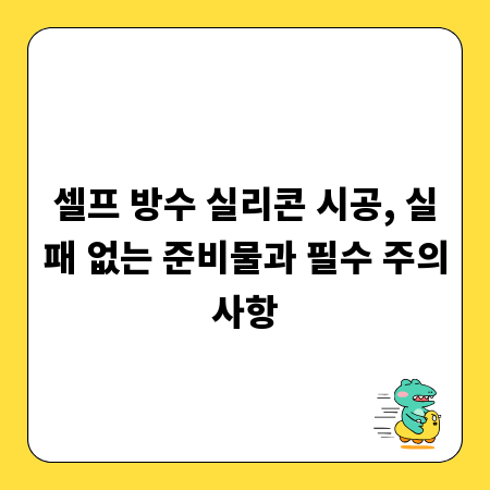 셀프 방수 실리콘 시공, 실패 없는 준비물과 필수 주의사항