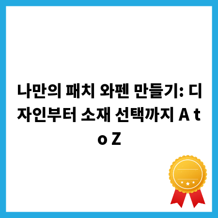 나만의 패치 와펜 만들기: 디자인부터 소재 선택까지 A to Z